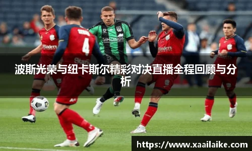 波斯光荣与纽卡斯尔精彩对决直播全程回顾与分析